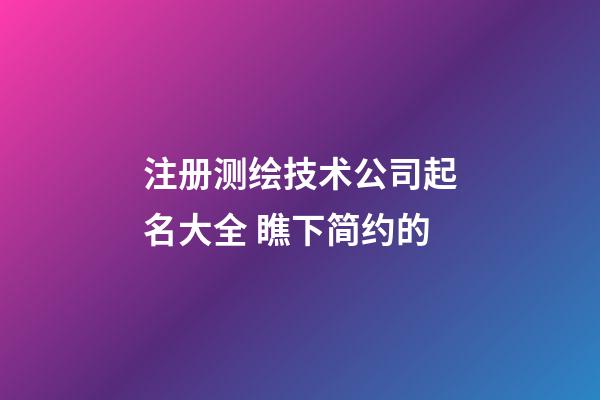 注册测绘技术公司起名大全 瞧下简约的-第1张-公司起名-玄机派